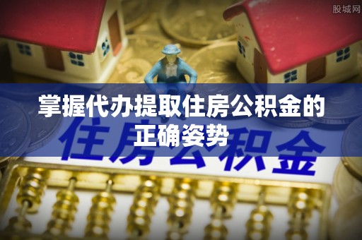 寿丰掌握代办提取住房公积金的正确姿势