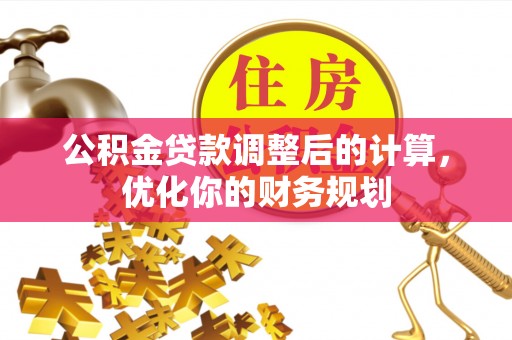 寿丰公积金贷款调整后的计算，优化你的财务规划