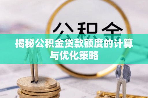 寿丰揭秘公积金贷款额度的计算与优化策略