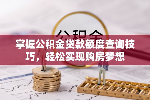 寿丰掌握公积金贷款额度查询技巧，轻松实现购房梦想