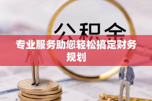 寿丰专业服务助您轻松搞定财务规划