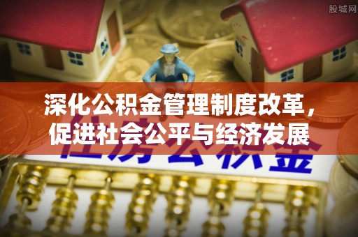 寿丰深化公积金管理制度改革，促进社会公平与经济发展