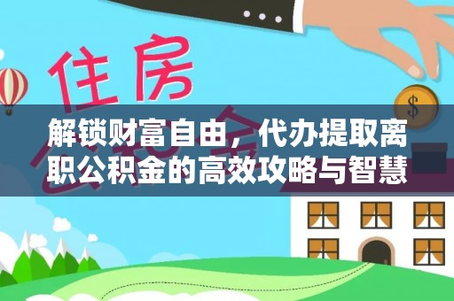 寿丰解锁财富自由，代办提取离职公积金的高效攻略与智慧选择