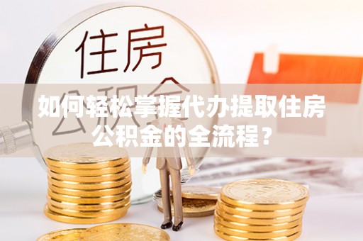 寿丰如何轻松掌握代办提取住房公积金的全流程？