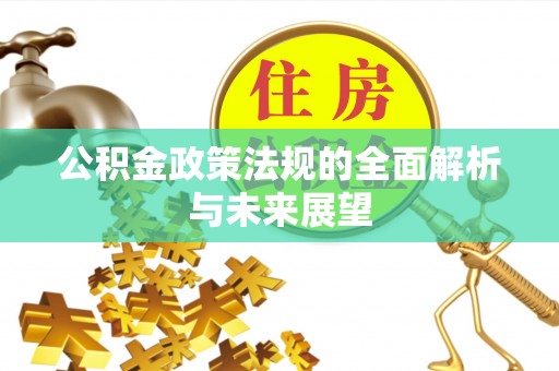 寿丰公积金政策法规的全面解析与未来展望