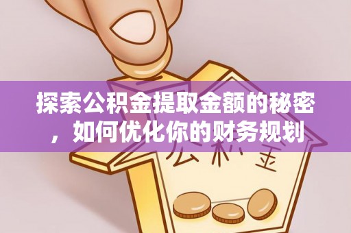 寿丰探索公积金提取金额的秘密，如何优化你的财务规划