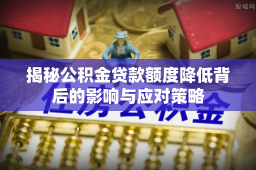 寿丰揭秘公积金贷款额度降低背后的影响与应对策略