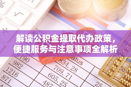 寿丰解读公积金提取代办政策，便捷服务与注意事项全解析