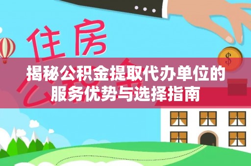 寿丰揭秘公积金提取代办单位的服务优势与选择指南