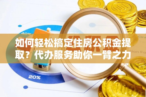 寿丰如何轻松搞定住房公积金提取？代办服务助你一臂之力