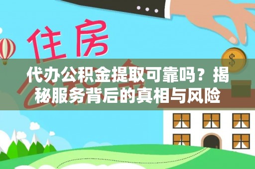 寿丰代办公积金提取可靠吗？揭秘服务背后的真相与风险