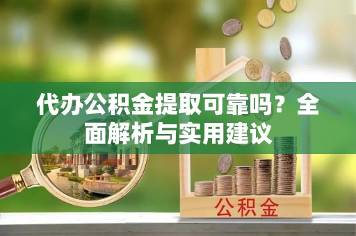 寿丰代办公积金提取可靠吗？全面解析与实用建议
