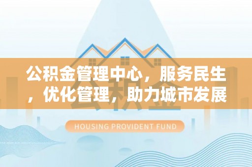 寿丰公积金管理中心，服务民生，优化管理，助力城市发展