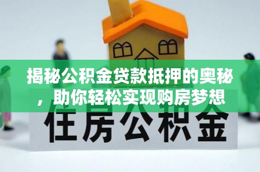 寿丰揭秘公积金贷款抵押的奥秘，助你轻松实现购房梦想