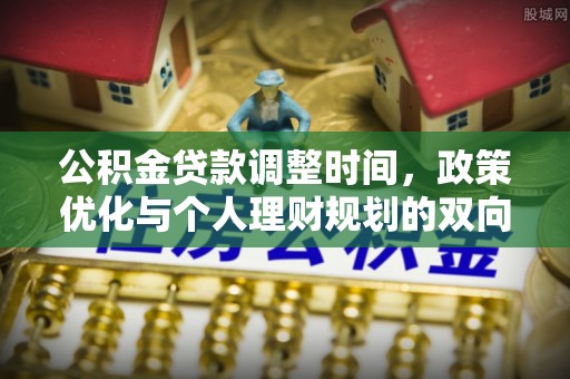 寿丰公积金贷款调整时间，政策优化与个人理财规划的双向考量