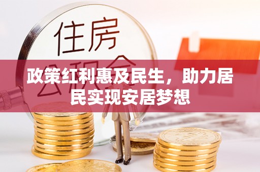 寿丰政策红利惠及民生，助力居民实现安居梦想
