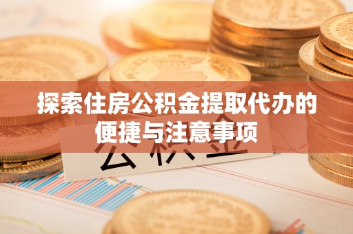 寿丰探索住房公积金提取代办的便捷与注意事项
