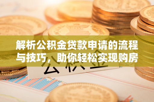 寿丰解析公积金贷款申请的流程与技巧，助你轻松实现购房梦想