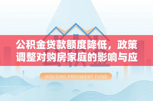 寿丰公积金贷款额度降低，政策调整对购房家庭的影响与应对策略