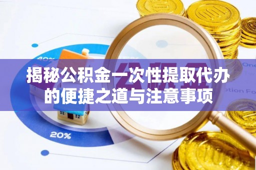 寿丰揭秘公积金一次性提取代办的便捷之道与注意事项
