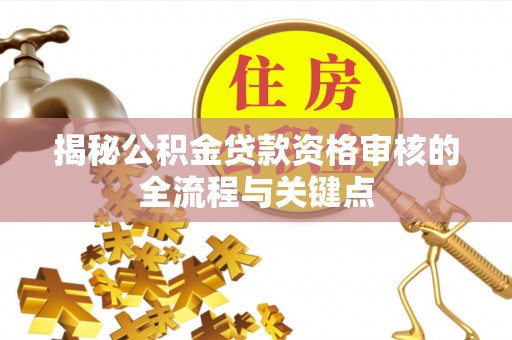 寿丰揭秘公积金贷款资格审核的全流程与关键点
