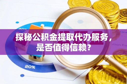 寿丰探秘公积金提取代办服务，是否值得信赖？