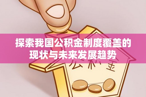 寿丰探索我国公积金制度覆盖的现状与未来发展趋势