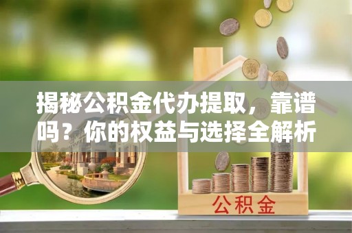 寿丰揭秘公积金代办提取，靠谱吗？你的权益与选择全解析