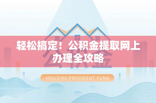 寿丰轻松搞定！公积金提取网上办理全攻略