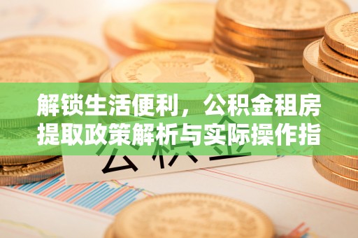 寿丰解锁生活便利，公积金租房提取政策解析与实际操作指南