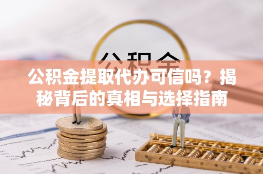 寿丰公积金提取代办可信吗？揭秘背后的真相与选择指南