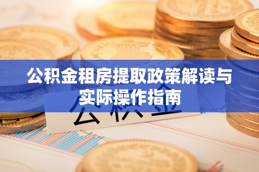 寿丰公积金租房提取政策解读与实际操作指南