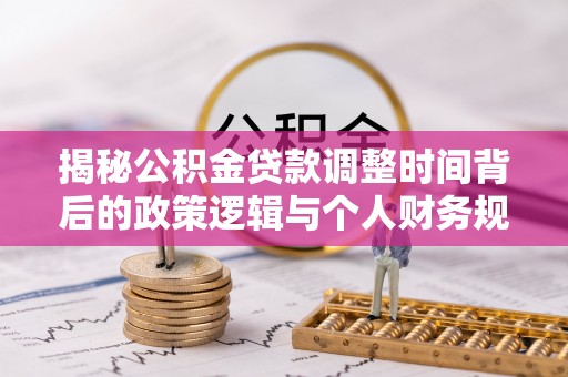 寿丰揭秘公积金贷款调整时间背后的政策逻辑与个人财务规划
