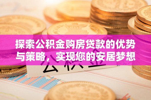 寿丰探索公积金购房贷款的优势与策略，实现您的安居梦想