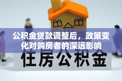 寿丰公积金贷款调整后，政策变化对购房者的深远影响