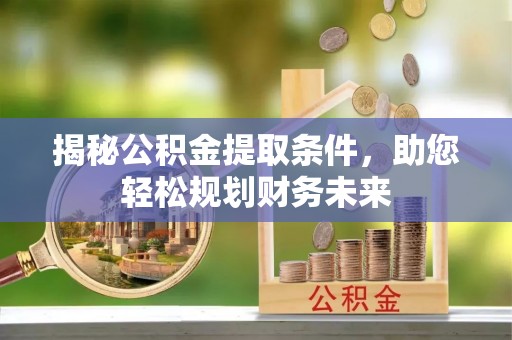 寿丰揭秘公积金提取条件，助您轻松规划财务未来