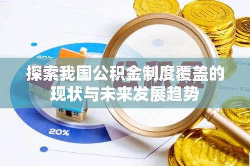 寿丰探索我国公积金制度覆盖的现状与未来发展趋势