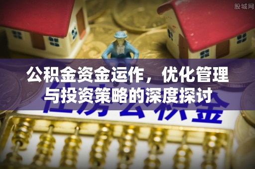 寿丰公积金资金运作，优化管理与投资策略的深度探讨