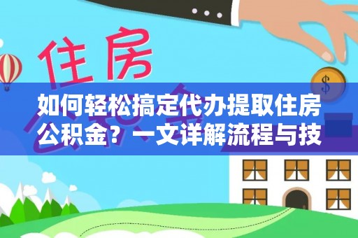 寿丰如何轻松搞定代办提取住房公积金？一文详解流程与技巧