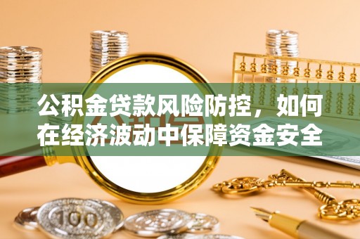 寿丰公积金贷款风险防控，如何在经济波动中保障资金安全