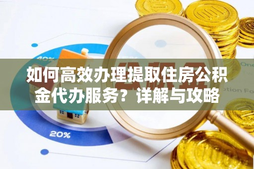 寿丰如何高效办理提取住房公积金代办服务？详解与攻略