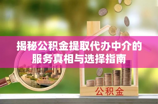 寿丰揭秘公积金提取代办中介的服务真相与选择指南