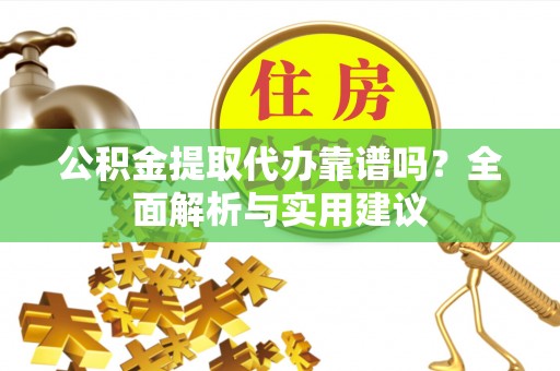 寿丰公积金提取代办靠谱吗？全面解析与实用建议