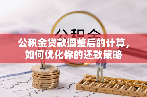寿丰公积金贷款调整后的计算，如何优化你的还款策略