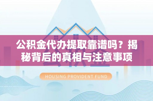 寿丰公积金代办提取靠谱吗？揭秘背后的真相与注意事项