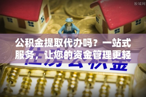 寿丰公积金提取代办吗？一站式服务，让您的资金管理更轻松