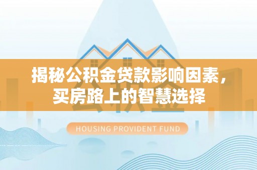 寿丰揭秘公积金贷款影响因素，买房路上的智慧选择