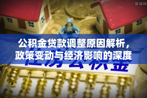 寿丰公积金贷款调整原因解析，政策变动与经济影响的深度探讨