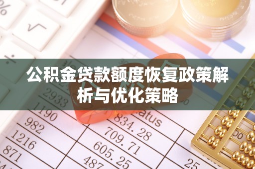 寿丰公积金贷款额度恢复政策解析与优化策略