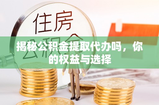 寿丰揭秘公积金提取代办吗，你的权益与选择